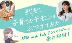 AERA with Kidsアンバサダーが全力取材！ 専門家に子育てのギモンをぶつけてみた