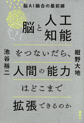 『脳と人工知能をつないだら、人間の能力はどこまで拡張できるのか 脳AI融合の最前線』紺野 大地,池谷 裕二　講談社