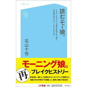 『読むモー娘。 AKB、ももクロに立場を逆転された後に、なぜ再び返り咲くことができたのか (コア新書)』花山 十也　コアマガジン　850円(税込)