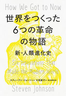 『世界をつくった6つの革命の物語 新・人類進化史』スティーブン・ジョンソン,大田直子　朝日新聞出版