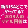 【2019人全員回答】新NISAどの金融機関でやってる? 「リアルな」順位発表、大手媒体と違う結果