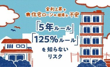 次の利上げはいつ？住宅ローン返済で変動型「5年ルール」「125％ルール」の仕組みを知らないリスク