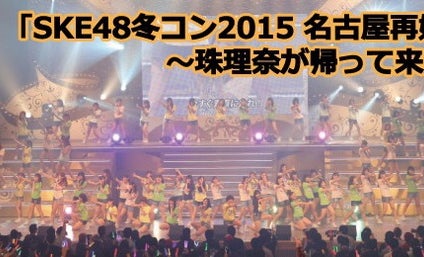 SKE48 冬コン2015名古屋再始動。～珠理奈が帰って来た～】ライブ