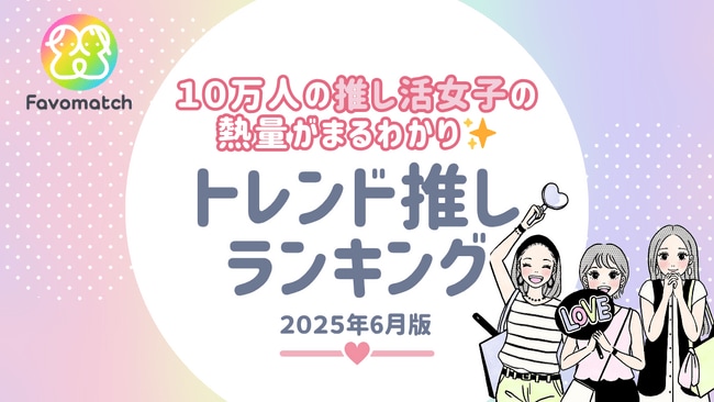 写真・図版(1枚目)| 10 万人の推し活女子が選ぶ!月間トレンド推しランキング【2025 年 6 月版】を発表