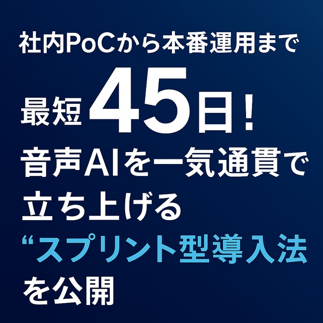 写真・図版(1枚目)| 社内 PoC から本番運用まで 最短 45 日!音声 AI を一気通貫で立ち上げる “スプリント型導入法” を公開