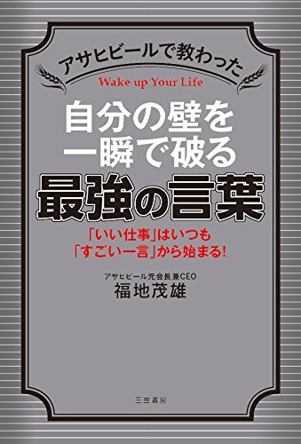 『アサヒビールで教わった 自分の壁を一瞬で破る最強の言葉: 「いい仕事」はいつも「すごい一言」から始まる!』福地 茂雄(著)