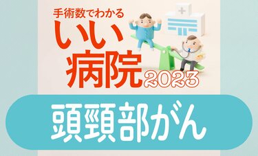 口腔がん・咽頭がん・喉頭がん…頭頸部がん手術数が多い病院全国トップ40　1位国立がん研究センター東病院